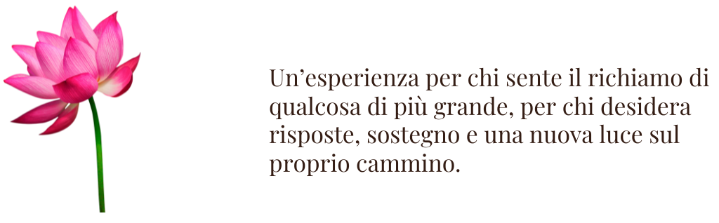 Un’esperienza per chi sente il richiamo di qualcosa di più grande, per chi desidera risposte, sostegno e una nuova luce sul proprio cammino.